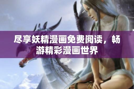 尽享妖精漫画免费阅读，畅游精彩漫画世界
