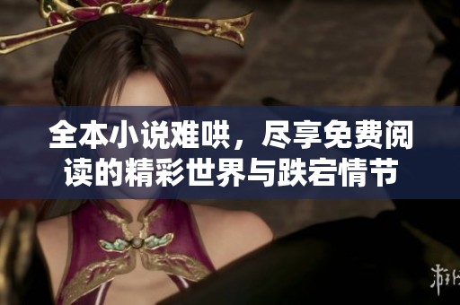 全本小说难哄，尽享免费阅读的精彩世界与跌宕情节