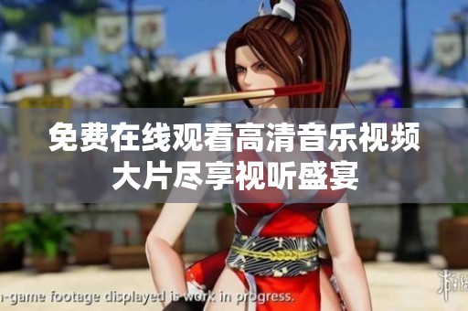 免费在线观看高清音乐视频大片尽享视听盛宴