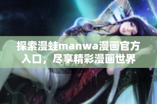 探索漫蛙manwa漫画官方入口，尽享精彩漫画世界