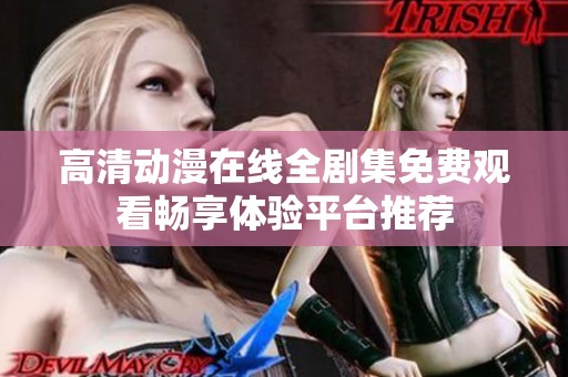 高清动漫在线全剧集免费观看畅享体验平台推荐