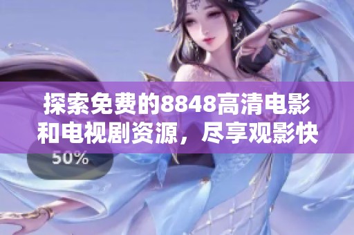 探索免费的8848高清电影和电视剧资源，尽享观影快乐的全新选择