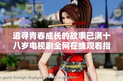 追寻青春成长的故事已满十八岁电视剧全网在线观看指南