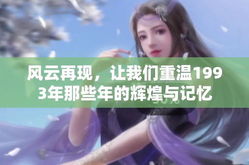 风云再现，让我们重温1993年那些年的辉煌与记忆