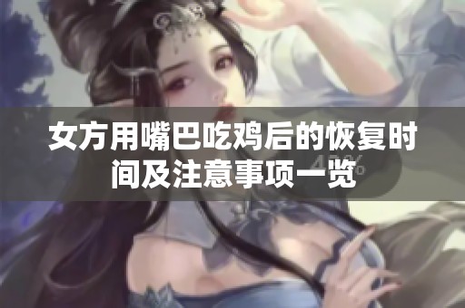 女方用嘴巴吃鸡后的恢复时间及注意事项一览