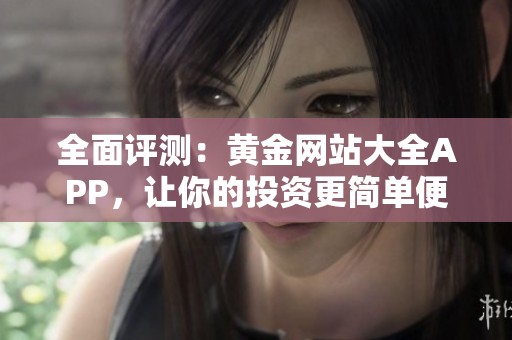 全面评测：黄金网站大全APP，让你的投资更简单便捷