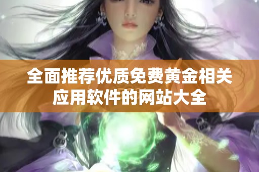 全面推荐优质免费黄金相关应用软件的网站大全