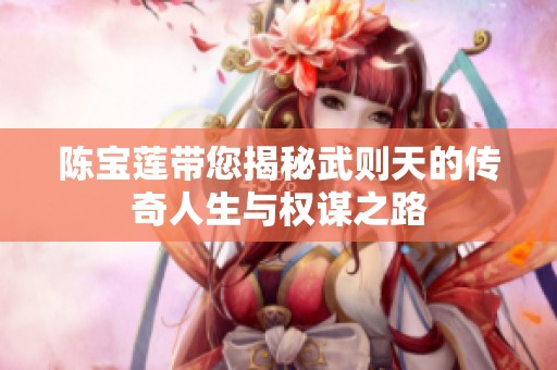 陈宝莲带您揭秘武则天的传奇人生与权谋之路