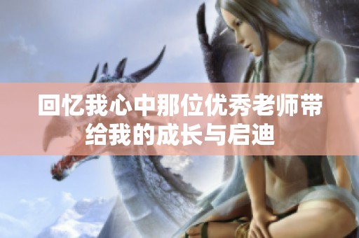 回忆我心中那位优秀老师带给我的成长与启迪