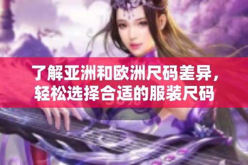 了解亚洲和欧洲尺码差异，轻松选择合适的服装尺码