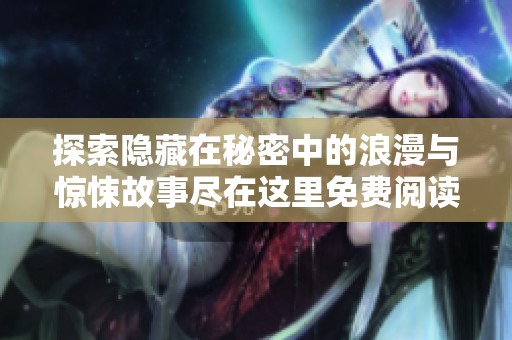 探索隐藏在秘密中的浪漫与惊悚故事尽在这里免费阅读