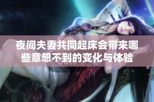 夜间夫妻共同起床会带来哪些意想不到的变化与体验