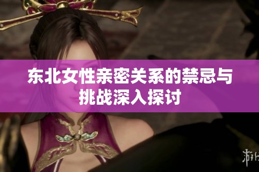 东北女性亲密关系的禁忌与挑战深入探讨