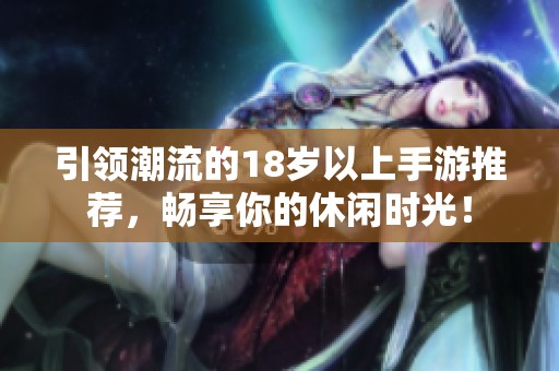 引领潮流的18岁以上手游推荐，畅享你的休闲时光！