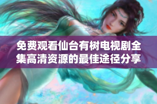 免费观看仙台有树电视剧全集高清资源的最佳途径分享