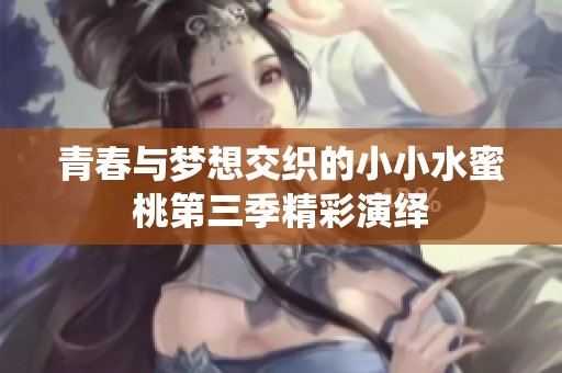 青春与梦想交织的小小水蜜桃第三季精彩演绎