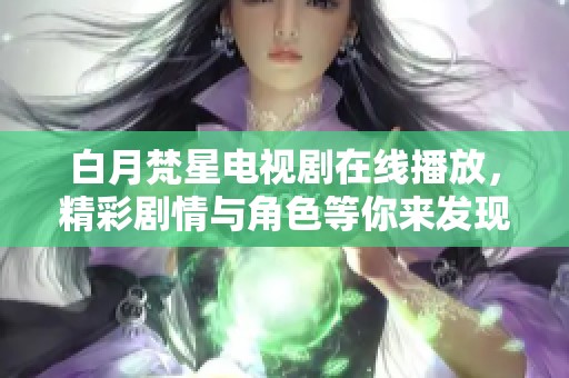 白月梵星电视剧在线播放，精彩剧情与角色等你来发现