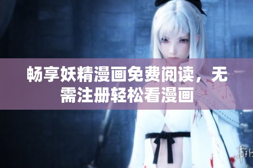 畅享妖精漫画免费阅读，无需注册轻松看漫画