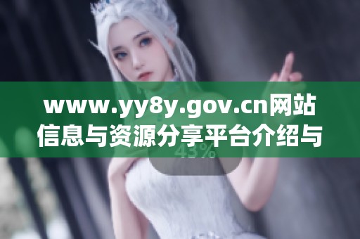 www.yy8y.gov.cn网站信息与资源分享平台介绍与探讨