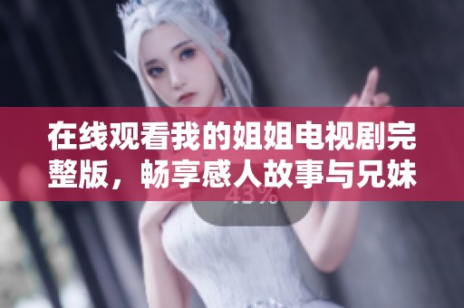 在线观看我的姐姐电视剧完整版，畅享感人故事与兄妹情深