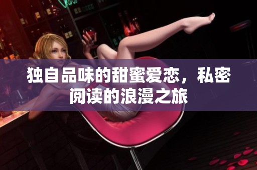独自品味的甜蜜爱恋，私密阅读的浪漫之旅