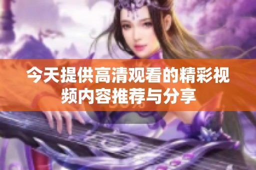 今天提供高清观看的精彩视频内容推荐与分享