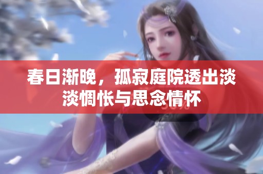 春日渐晚，孤寂庭院透出淡淡惆怅与思念情怀