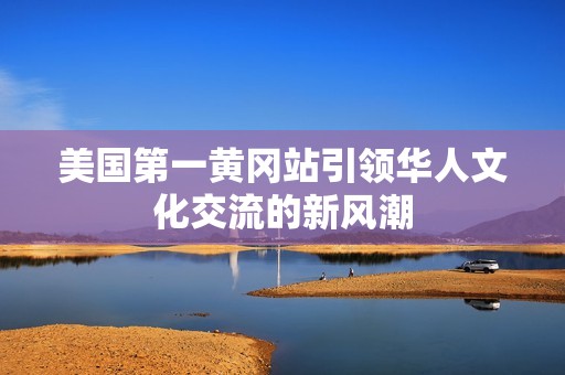 美国第一黄冈站引领华人文化交流的新风潮