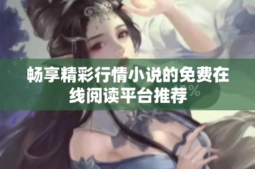 畅享精彩行情小说的免费在线阅读平台推荐