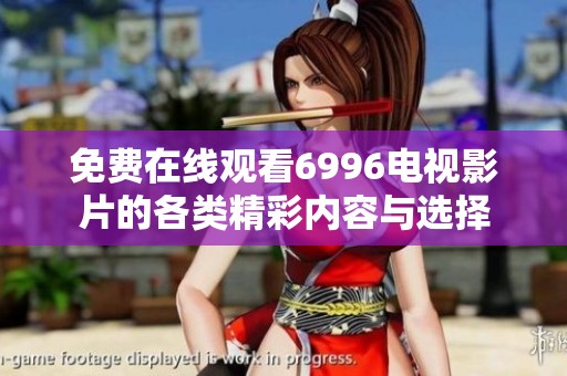 免费在线观看6996电视影片的各类精彩内容与选择