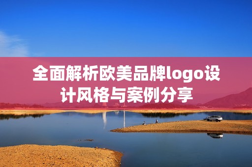 全面解析欧美品牌logo设计风格与案例分享