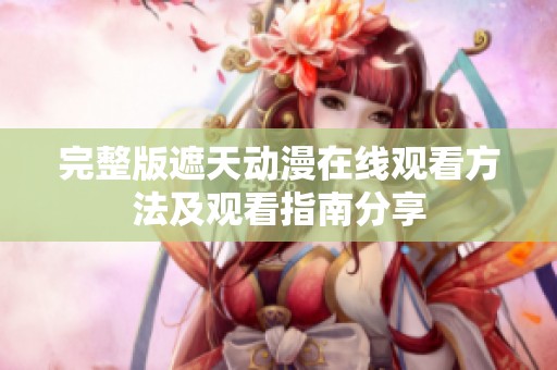 完整版遮天动漫在线观看方法及观看指南分享