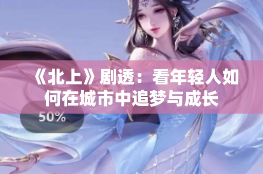 《北上》剧透：看年轻人如何在城市中追梦与成长