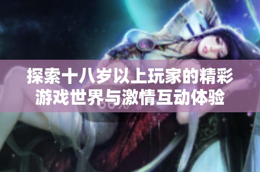 探索十八岁以上玩家的精彩游戏世界与激情互动体验