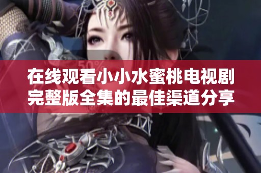 在线观看小小水蜜桃电视剧完整版全集的最佳渠道分享