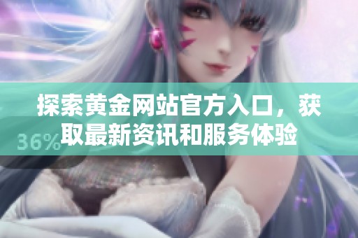 探索黄金网站官方入口，获取最新资讯和服务体验