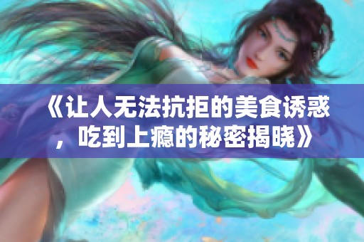 《让人无法抗拒的美食诱惑，吃到上瘾的秘密揭晓》