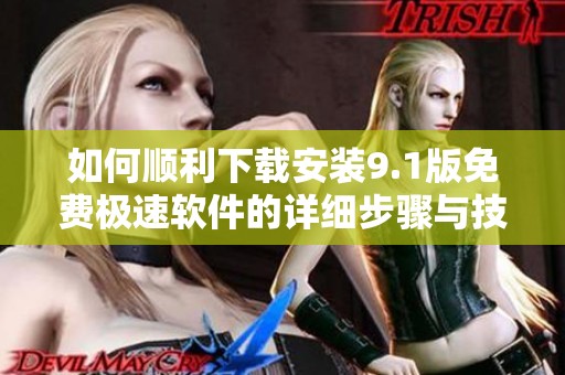 如何顺利下载安装9.1版免费极速软件的详细步骤与技巧