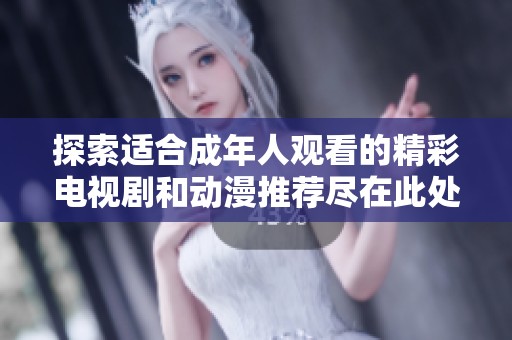探索适合成年人观看的精彩电视剧和动漫推荐尽在此处