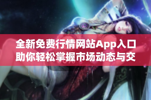 全新免费行情网站App入口助你轻松掌握市场动态与交易信息