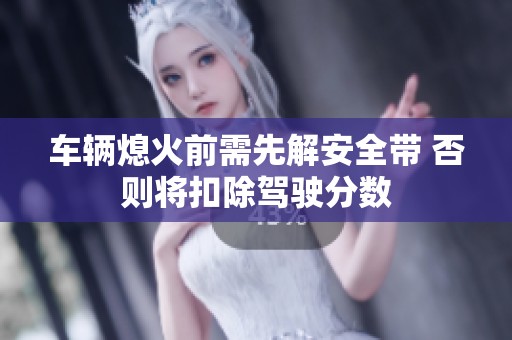 车辆熄火前需先解安全带 否则将扣除驾驶分数