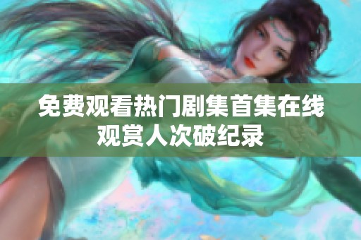 免费观看热门剧集首集在线观赏人次破纪录