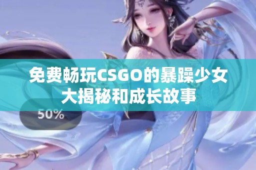 免费畅玩CSGO的暴躁少女大揭秘和成长故事
