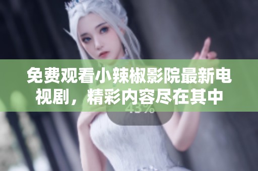 免费观看小辣椒影院最新电视剧，精彩内容尽在其中