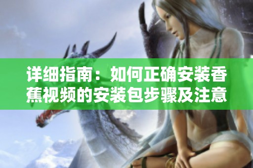 详细指南：如何正确安装香蕉视频的安装包步骤及注意事项