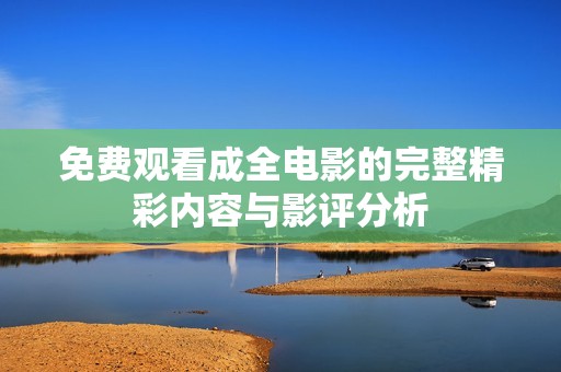 免费观看成全电影的完整精彩内容与影评分析