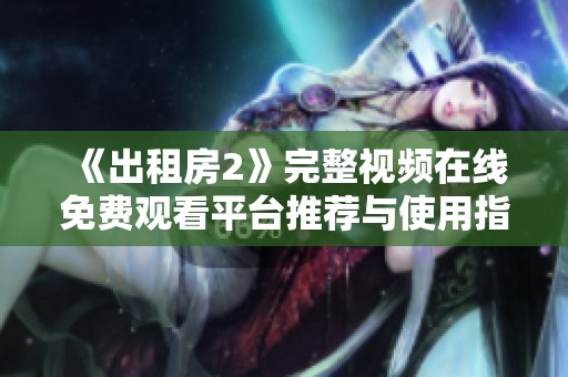 《出租房2》完整视频在线免费观看平台推荐与使用指南