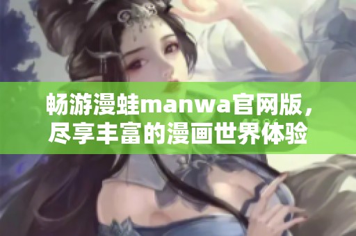 畅游漫蛙manwa官网版，尽享丰富的漫画世界体验