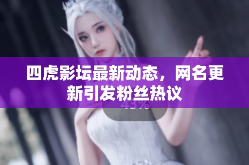 四虎影坛最新动态，网名更新引发粉丝热议
