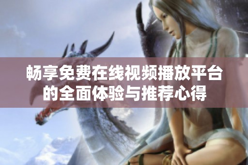 畅享免费在线视频播放平台的全面体验与推荐心得